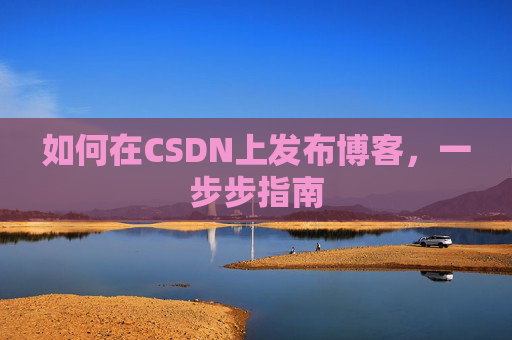 如何在CSDN上发布博客,一步步指南
